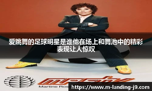爱跳舞的足球明星是谁他在场上和舞池中的精彩表现让人惊叹