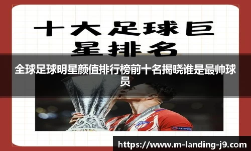 全球足球明星颜值排行榜前十名揭晓谁是最帅球员